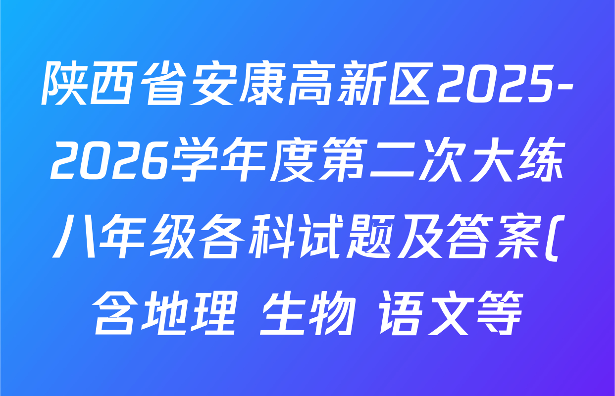 陕西省安康高新区2025-2026学年度第二次大练八年级各科试题及答案(含地理 生物 语文等) 陕西省安康高新区2025-2026学年度第二次大练八年级各科试题及答案(含地理 生物 语文等)
